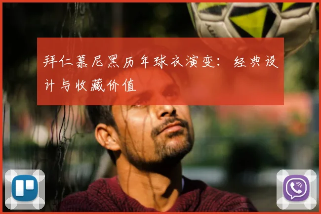 拜仁慕尼黑历年球衣演变：经典设计与收藏价值